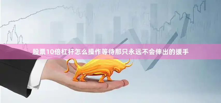 股票10倍杠杆怎么操作等待那只永远不会伸出的援手
