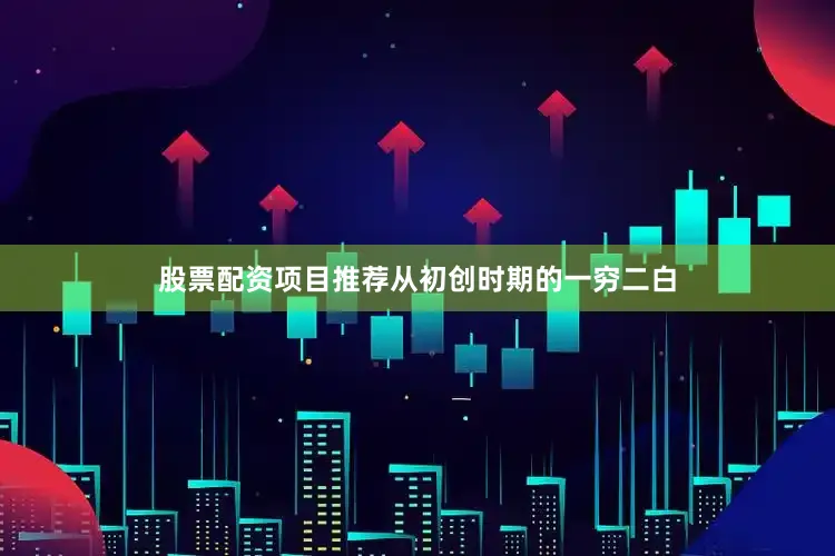 股票配资项目推荐从初创时期的一穷二白