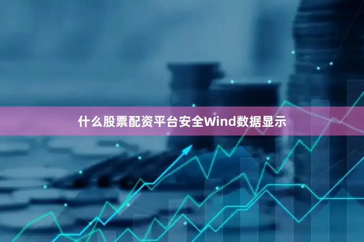 什么股票配资平台安全　　Wind数据显示