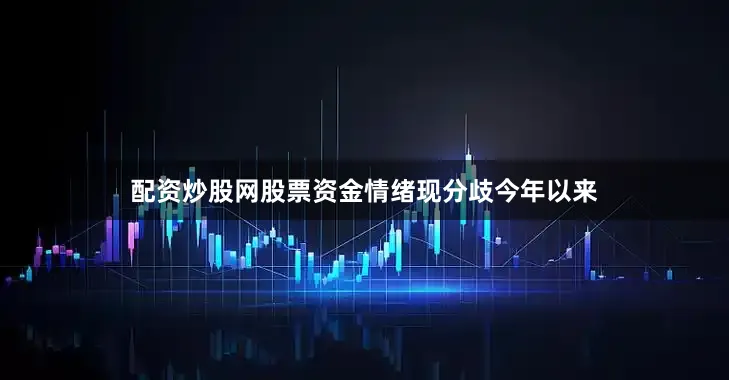配资炒股网股票资金情绪现分歧　　今年以来