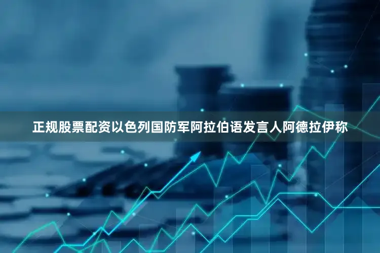 正规股票配资以色列国防军阿拉伯语发言人阿德拉伊称