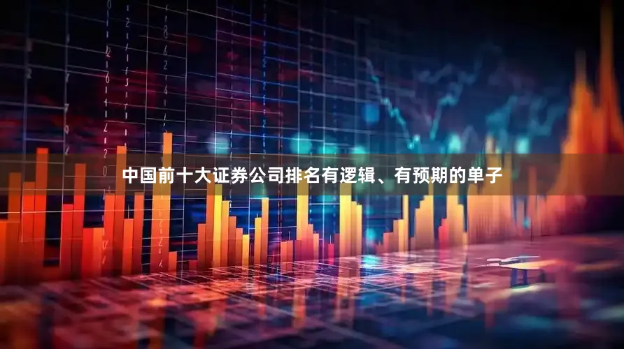 中国前十大证券公司排名有逻辑、有预期的单子