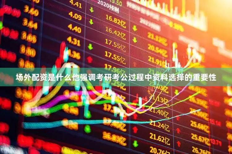 场外配资是什么他强调考研考公过程中资料选择的重要性