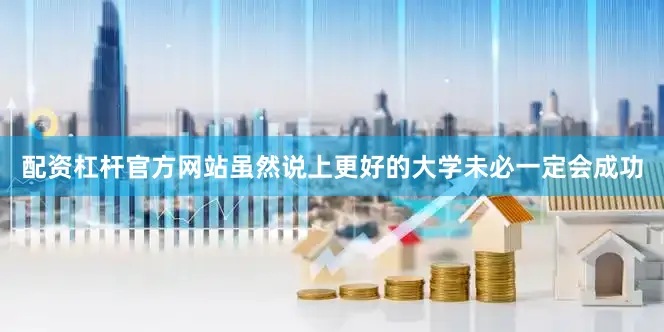 配资杠杆官方网站虽然说上更好的大学未必一定会成功