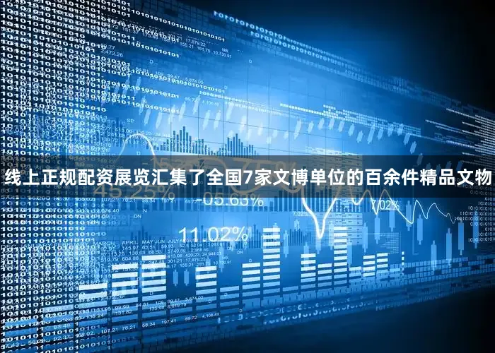 线上正规配资展览汇集了全国7家文博单位的百余件精品文物