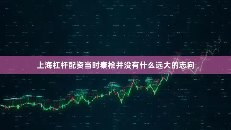 上海杠杆配资当时秦桧并没有什么远大的志向