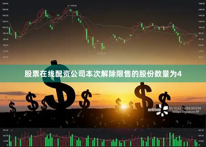 股票在线配资公司本次解除限售的股份数量为4