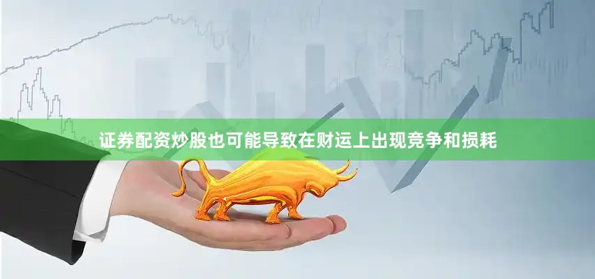 证券配资炒股也可能导致在财运上出现竞争和损耗