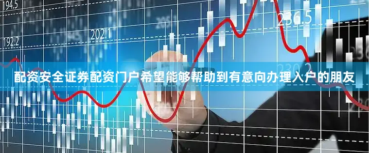 配资安全证券配资门户希望能够帮助到有意向办理入户的朋友