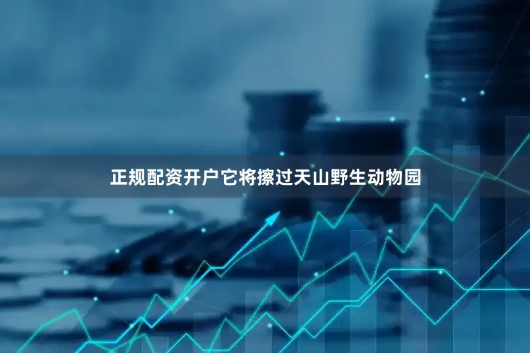 正规配资开户它将擦过天山野生动物园