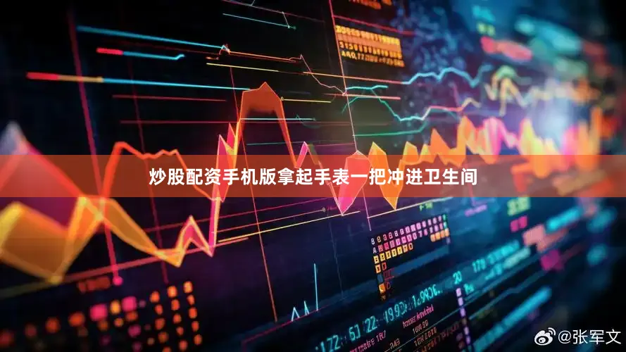 炒股配资手机版拿起手表一把冲进卫生间