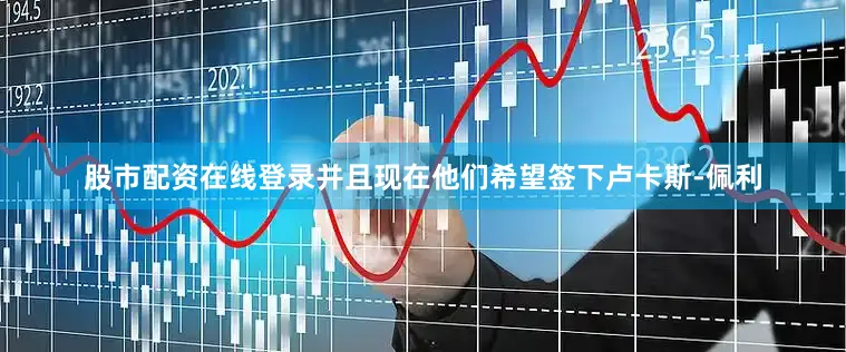 股市配资在线登录并且现在他们希望签下卢卡斯-佩利