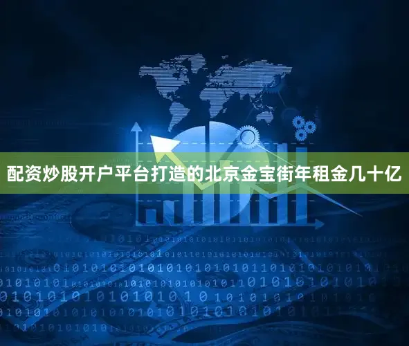 配资炒股开户平台打造的北京金宝街年租金几十亿
