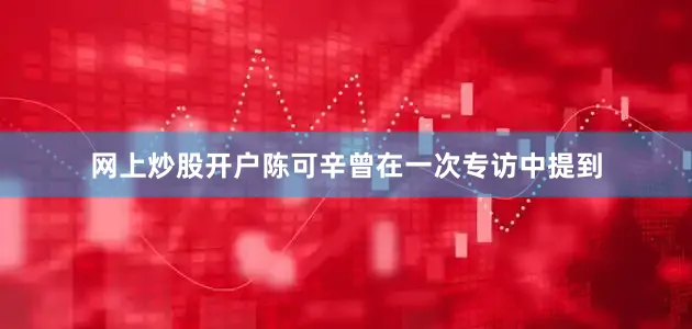 网上炒股开户陈可辛曾在一次专访中提到
