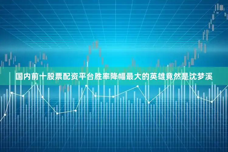 国内前十股票配资平台胜率降幅最大的英雄竟然是沈梦溪