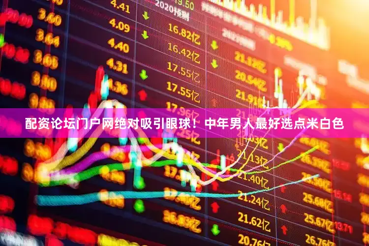配资论坛门户网绝对吸引眼球！中年男人最好选点米白色