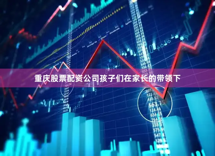 重庆股票配资公司孩子们在家长的带领下