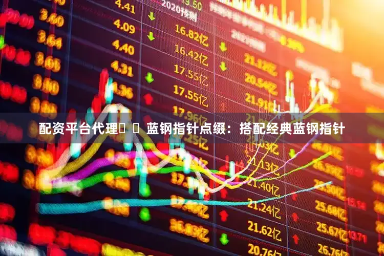 配资平台代理✔️蓝钢指针点缀：搭配经典蓝钢指针