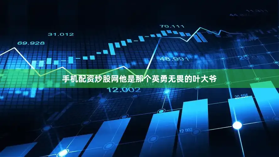 手机配资炒股网他是那个英勇无畏的叶大爷