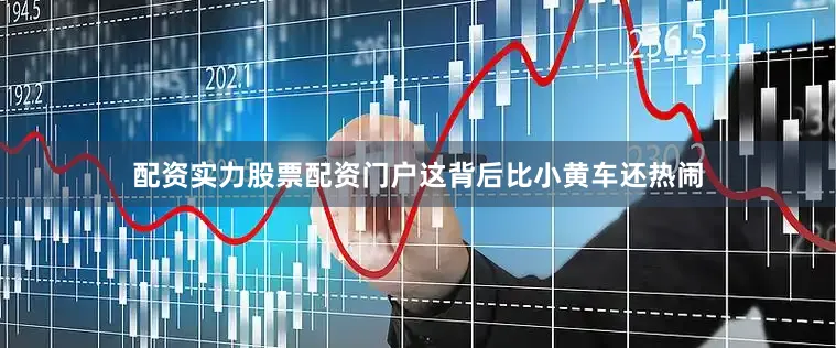 配资实力股票配资门户这背后比小黄车还热闹