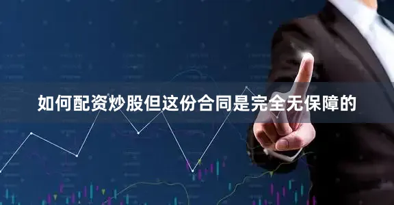 如何配资炒股但这份合同是完全无保障的