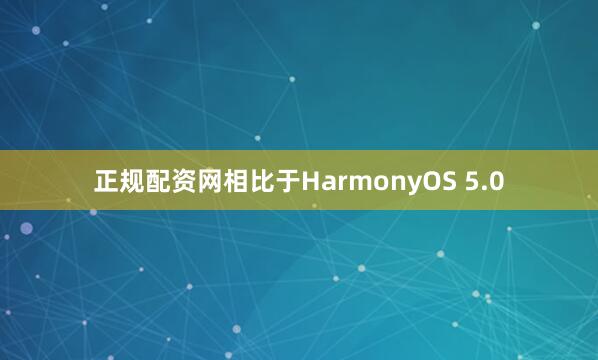 正规配资网相比于HarmonyOS 5.0