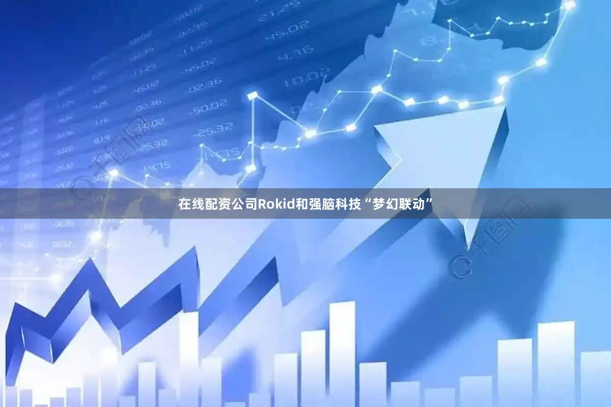 在线配资公司Rokid和强脑科技“梦幻联动”