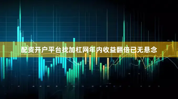配资开户平台找加杠网年内收益翻倍已无悬念