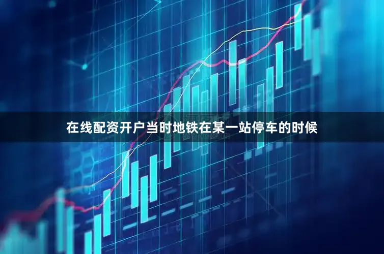 在线配资开户当时地铁在某一站停车的时候