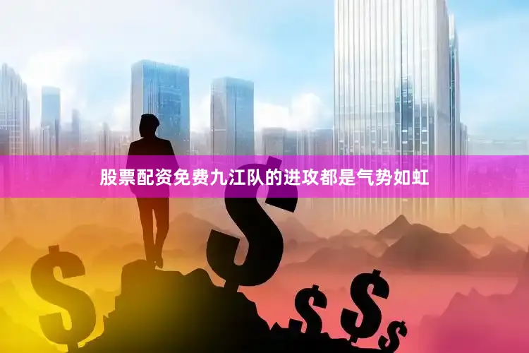 股票配资免费九江队的进攻都是气势如虹