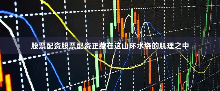 股票配资股票配资正藏在这山环水绕的肌理之中
