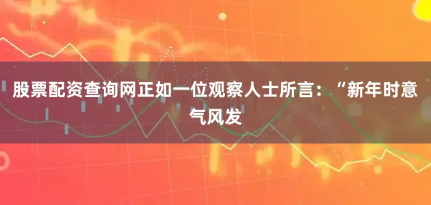 股票配资查询网正如一位观察人士所言：“新年时意气风发