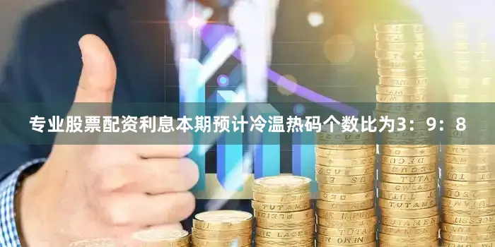 专业股票配资利息本期预计冷温热码个数比为3：9：8