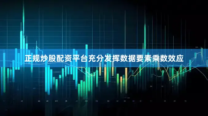 正规炒股配资平台充分发挥数据要素乘数效应