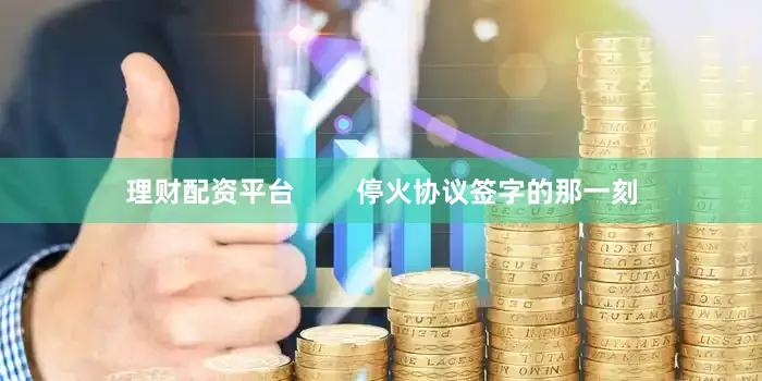 理财配资平台        停火协议签字的那一刻