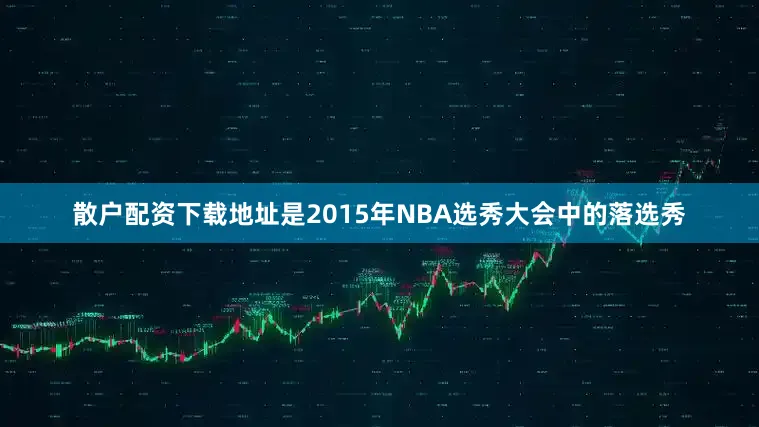 散户配资下载地址是2015年NBA选秀大会中的落选秀