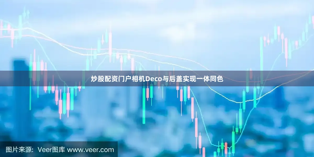 炒股配资门户相机Deco与后盖实现一体同色