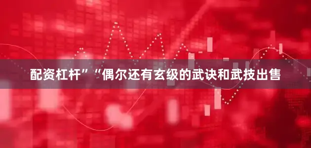 配资杠杆”“偶尔还有玄级的武诀和武技出售