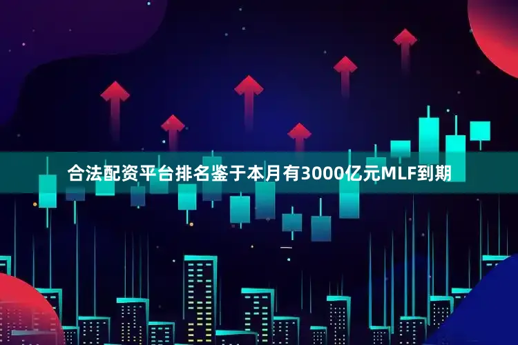 合法配资平台排名　　鉴于本月有3000亿元MLF到期
