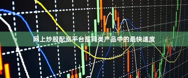 网上炒股配资平台是同类产品中的最快速度
