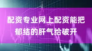 配资专业网上配资能把郁结的肝气给破开