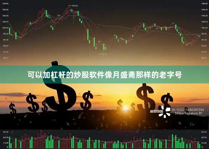 可以加杠杆的炒股软件像月盛斋那样的老字号